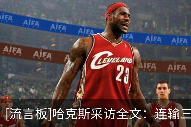[流言板]哈克斯采访全文：连输三场让人沮丧，但必须保持平衡的心态